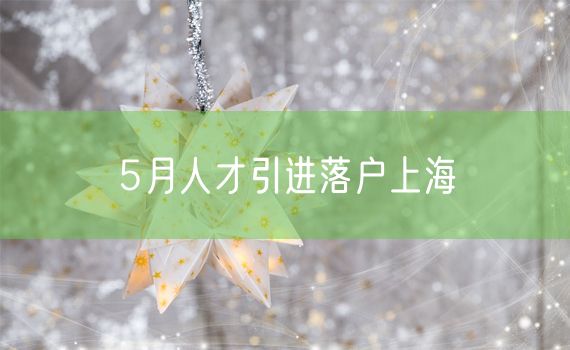 5月人才引进落户上海