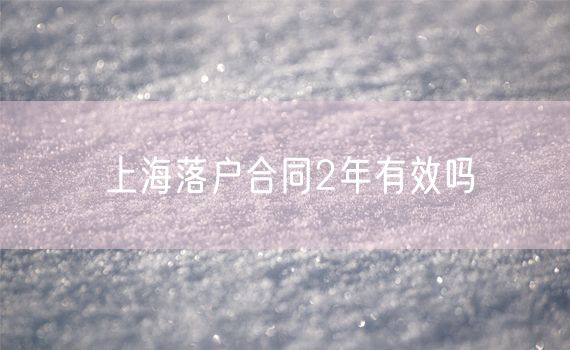 上海落户合同2年有效吗