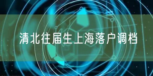 清北往届生上海落户调档