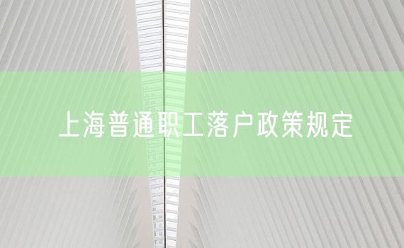 上海普通职工落户政策规定