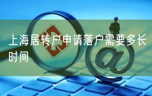 上海居转户申请落户需要多长时间