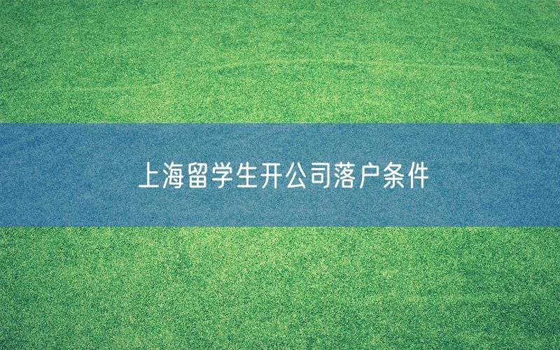 上海留学生开公司落户条件