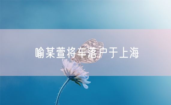 喻某萱将车落户于上海