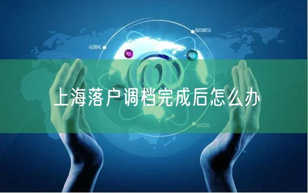上海落户调档完成后怎么办