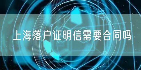 上海落户证明信需要合同吗