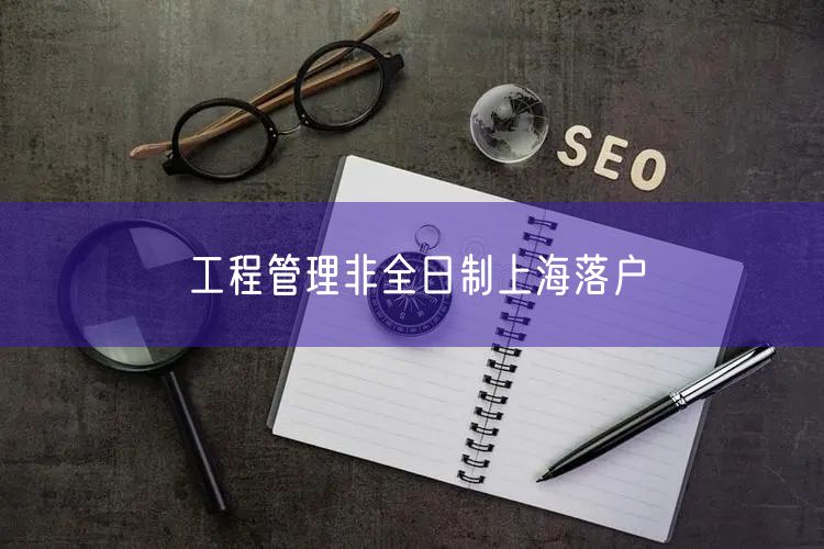 工程管理非全日制上海落户