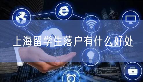 上海留学生落户有什么好处