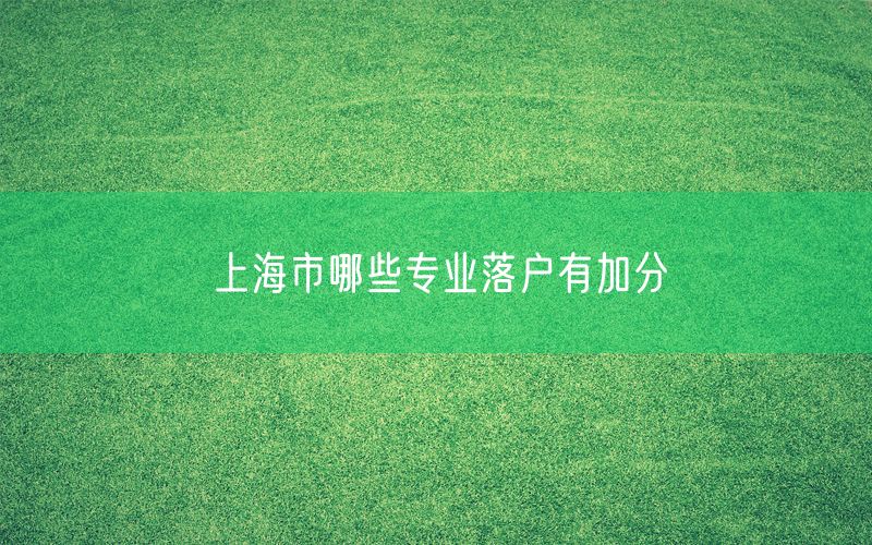 上海市哪些专业落户有加分