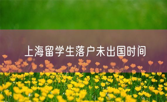 上海留学生落户未出国时间