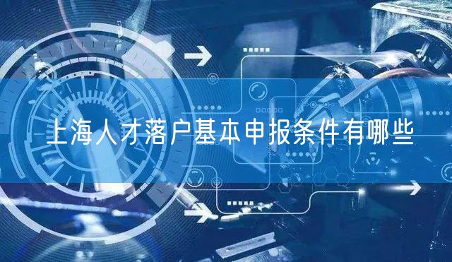上海人才落户基本申报条件有哪些