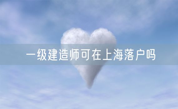 一级建造师可在上海落户吗