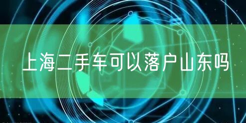上海二手车可以落户山东吗