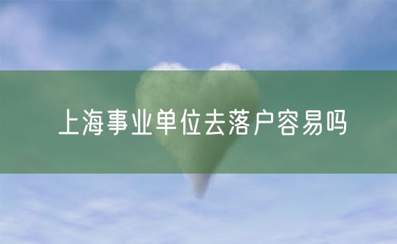 上海事业单位去落户容易吗