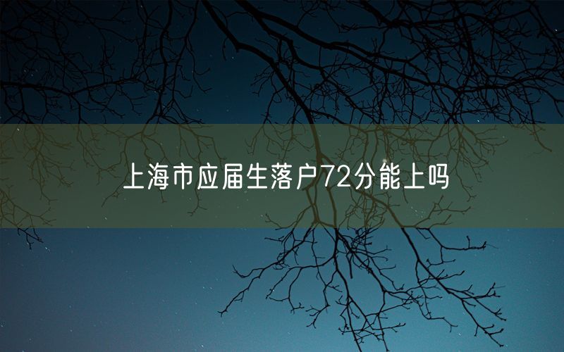 上海市应届生落户72分能上吗
