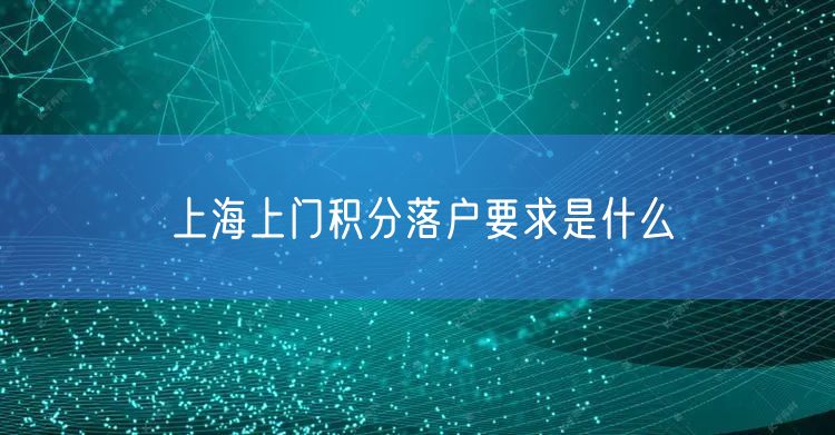 上海上门积分落户要求是什么