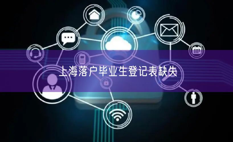 上海落户毕业生登记表缺失