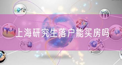 上海研究生落户能买房吗