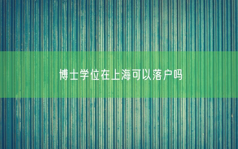 博士学位在上海可以落户吗