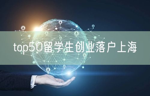 top50留学生创业落户上海