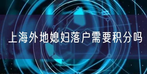 上海外地媳妇落户需要积分吗