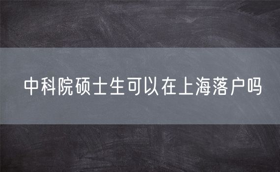 中科院硕士生可以在上海落户吗