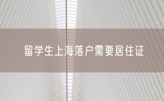 留学生上海落户需要居住证