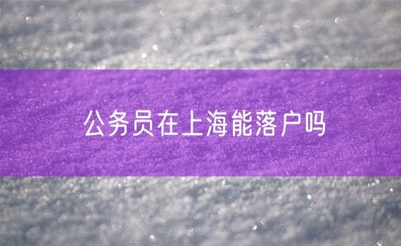 公务员在上海能落户吗