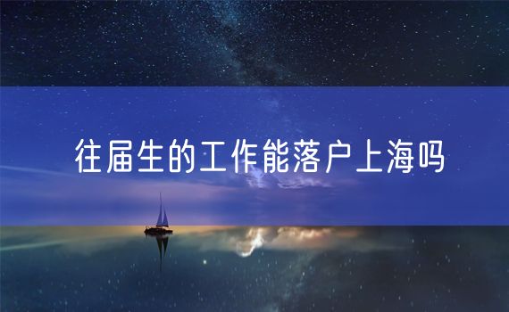 往届生的工作能落户上海吗