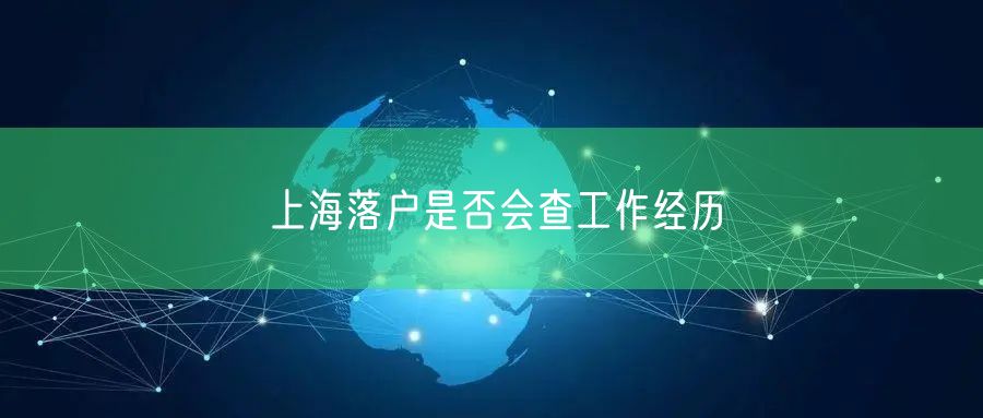 上海落户是否会查工作经历
