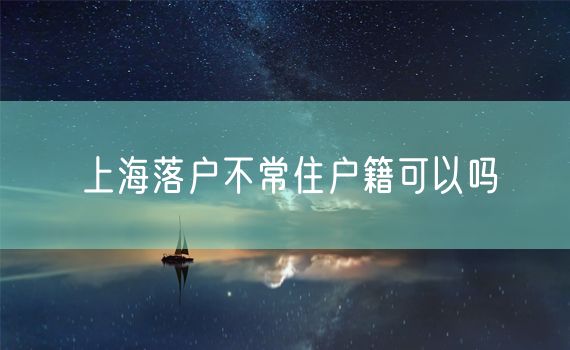 上海落户不常住户籍可以吗