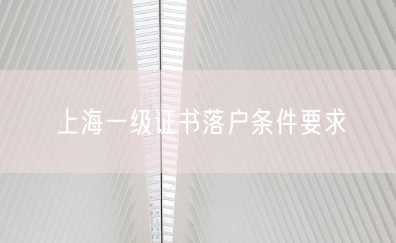 上海一级证书落户条件要求