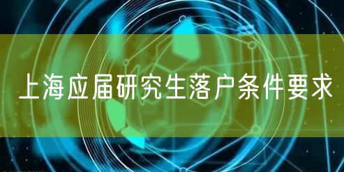 上海应届研究生落户条件要求