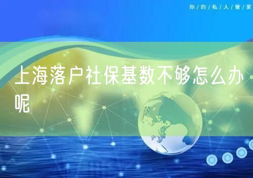 上海落户社保基数不够怎么办呢