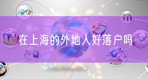 在上海的外地人好落户吗