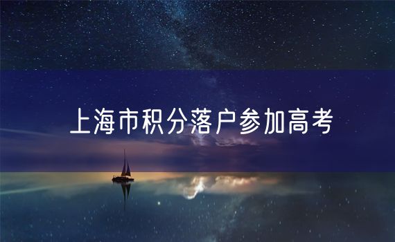 上海市积分落户参加高考