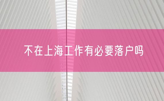 不在上海工作有必要落户吗