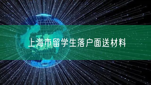 上海市留学生落户面送材料