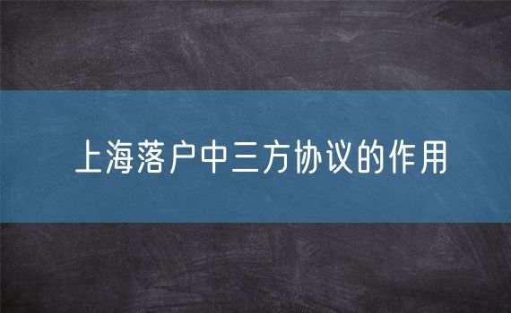 上海落户中三方协议的作用