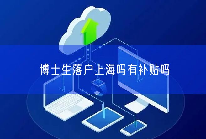博士生落户上海吗有补贴吗