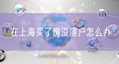 在上海买了房没落户怎么办