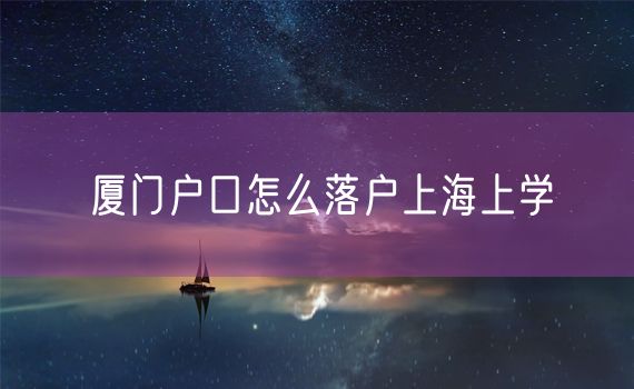 厦门户口怎么落户上海上学