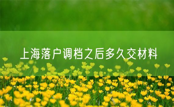 上海落户调档之后多久交材料