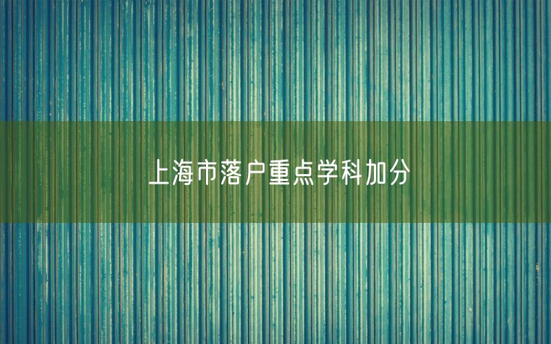 上海市落户重点学科加分
