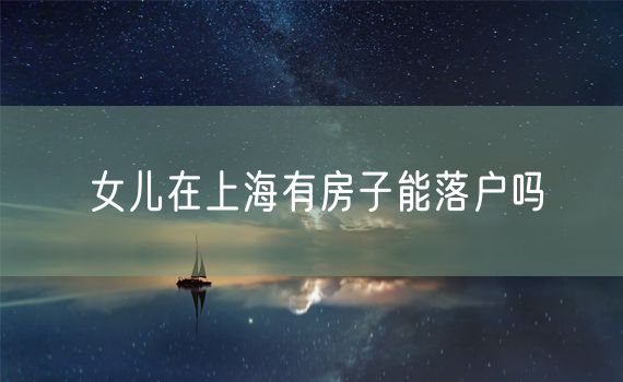 女儿在上海有房子能落户吗