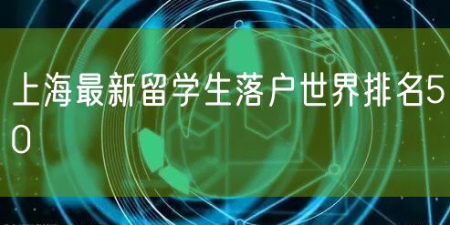 上海最新留学生落户世界排名50