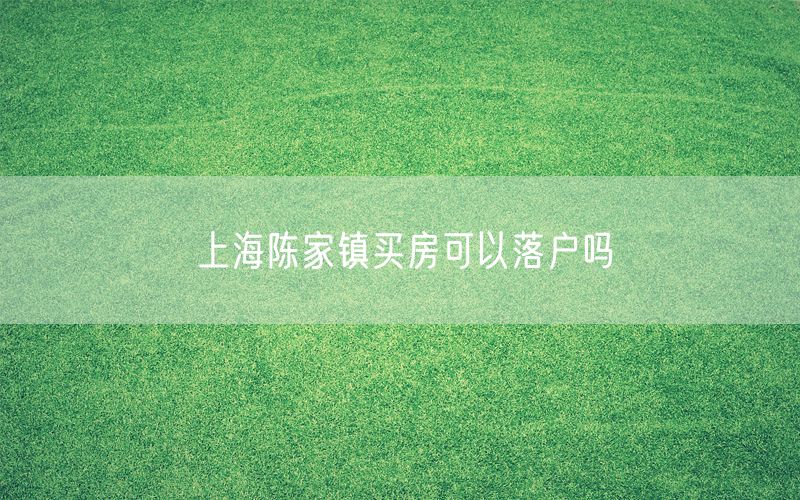 上海陈家镇买房可以落户吗