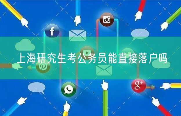 上海研究生考公务员能直接落户吗
