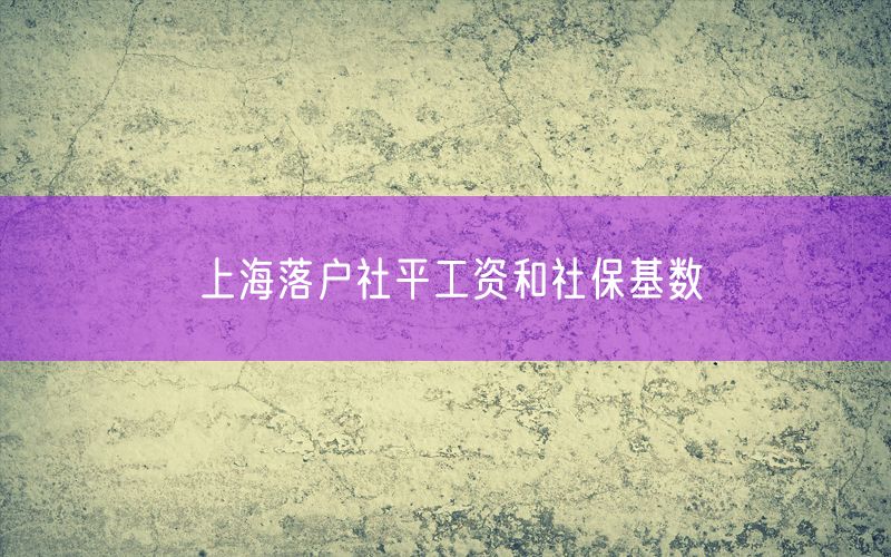 上海落户社平工资和社保基数