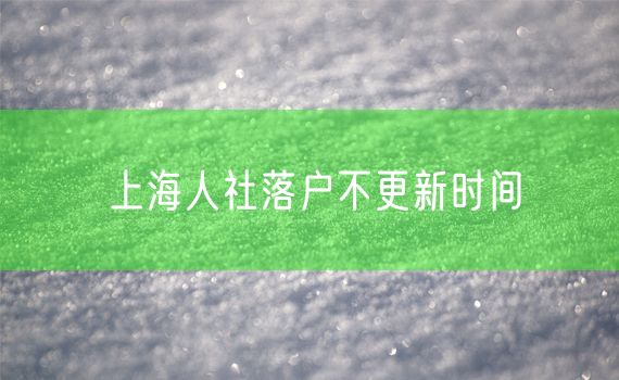上海人社落户不更新时间