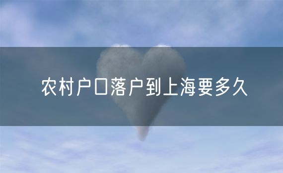 农村户口落户到上海要多久
